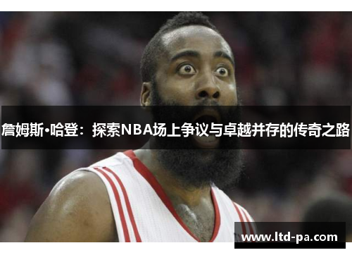 詹姆斯·哈登：探索NBA场上争议与卓越并存的传奇之路