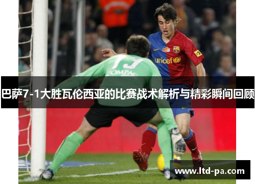 巴萨7-1大胜瓦伦西亚的比赛战术解析与精彩瞬间回顾