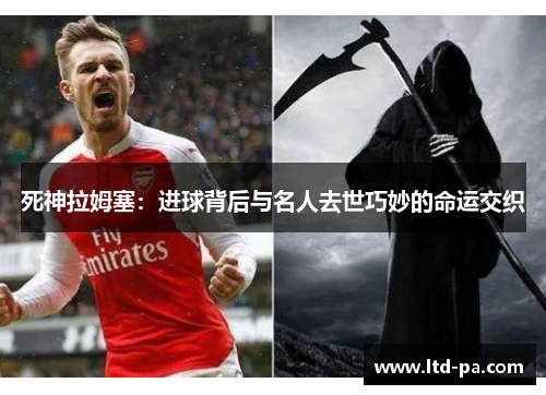 死神拉姆塞：进球背后与名人去世巧妙的命运交织