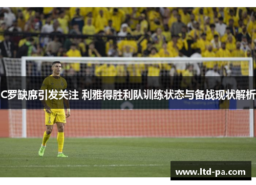 C罗缺席引发关注 利雅得胜利队训练状态与备战现状解析