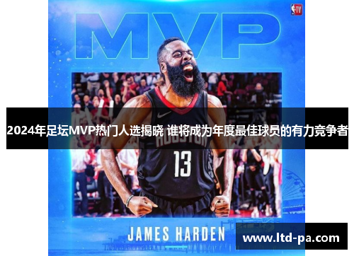2024年足坛MVP热门人选揭晓 谁将成为年度最佳球员的有力竞争者