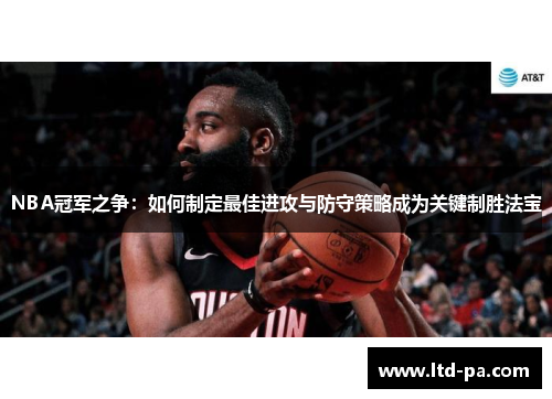 NBA冠军之争：如何制定最佳进攻与防守策略成为关键制胜法宝