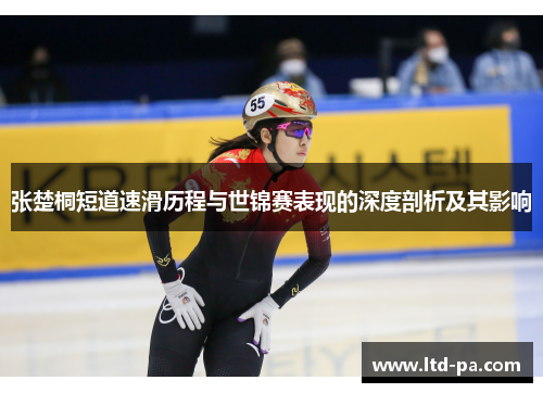 张楚桐短道速滑历程与世锦赛表现的深度剖析及其影响