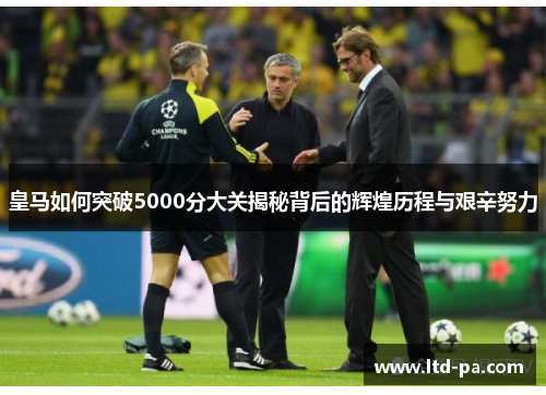 皇马如何突破5000分大关揭秘背后的辉煌历程与艰辛努力