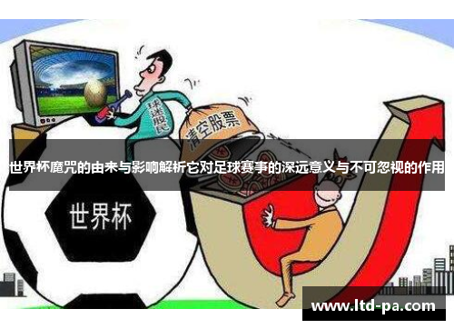 世界杯魔咒的由来与影响解析它对足球赛事的深远意义与不可忽视的作用