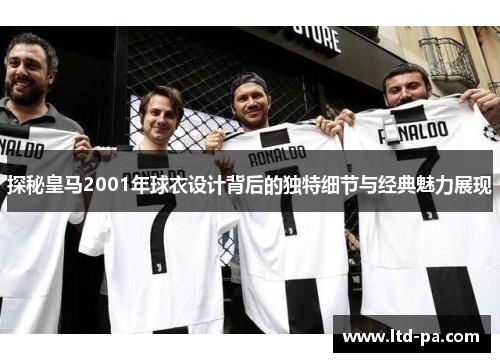 探秘皇马2001年球衣设计背后的独特细节与经典魅力展现