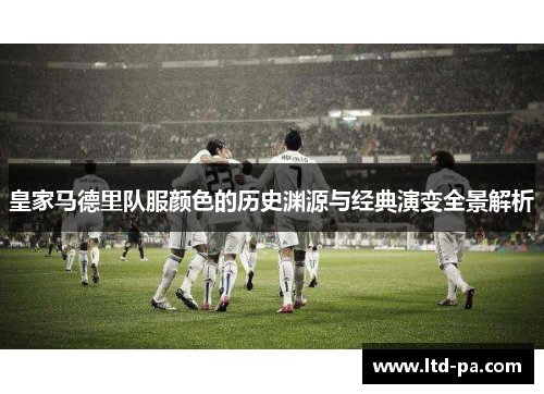 皇家马德里队服颜色的历史渊源与经典演变全景解析