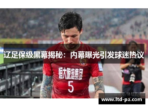 辽足保级黑幕揭秘：内幕曝光引发球迷热议