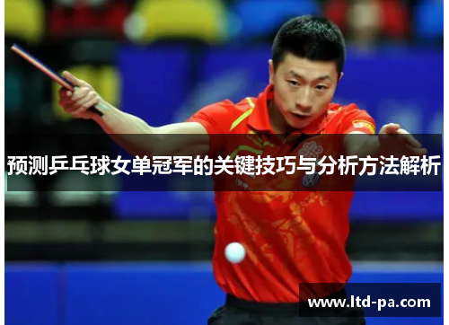 预测乒乓球女单冠军的关键技巧与分析方法解析