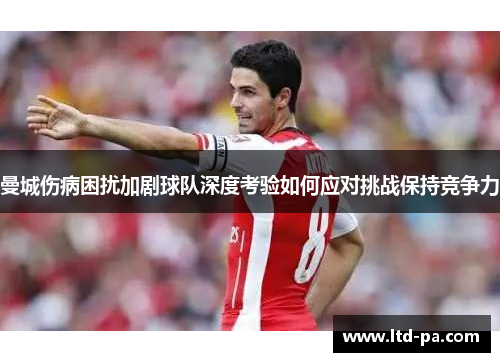 曼城伤病困扰加剧球队深度考验如何应对挑战保持竞争力