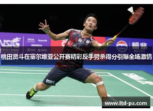 桃田贤斗在塞尔维亚公开赛精彩反手劈杀得分引爆全场激情