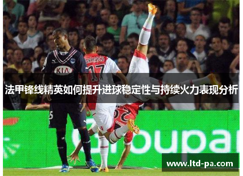法甲锋线精英如何提升进球稳定性与持续火力表现分析
