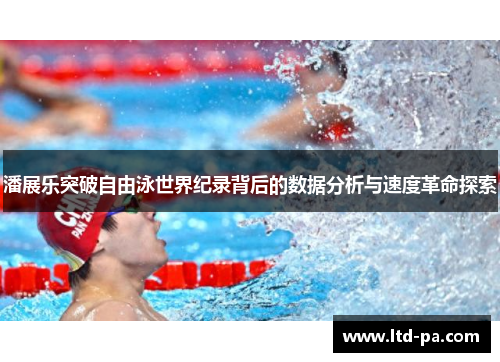 潘展乐突破自由泳世界纪录背后的数据分析与速度革命探索