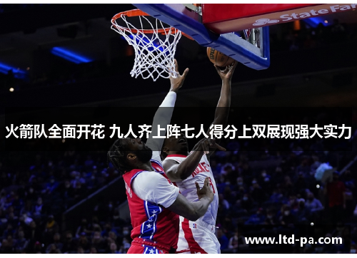 火箭队全面开花 九人齐上阵七人得分上双展现强大实力