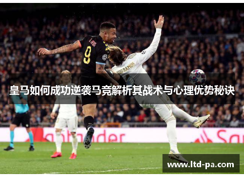 皇马如何成功逆袭马竞解析其战术与心理优势秘诀