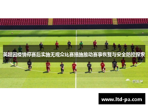 英超因疫情停赛后实施无观众比赛措施推动赛事恢复与安全防控探索