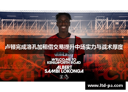 卢顿完成洛孔加租借交易提升中场实力与战术厚度