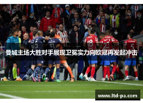 曼城主场大胜对手展现卫冕实力向欧冠再发起冲击