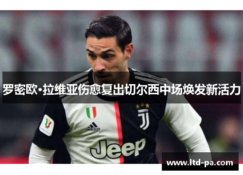 罗密欧·拉维亚伤愈复出切尔西中场焕发新活力