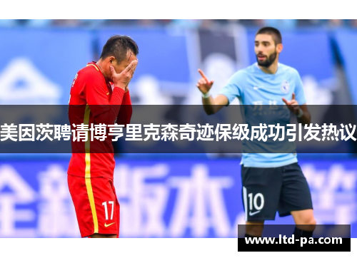 美因茨聘请博亨里克森奇迹保级成功引发热议