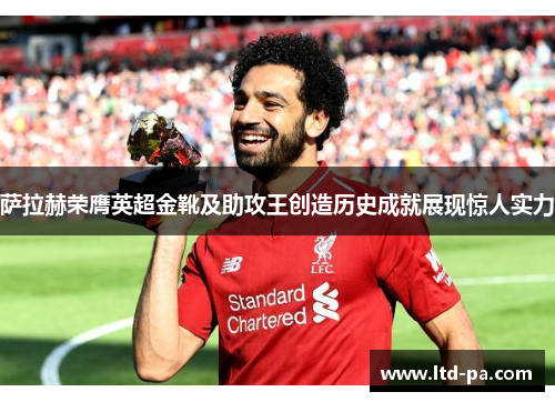 萨拉赫荣膺英超金靴及助攻王创造历史成就展现惊人实力