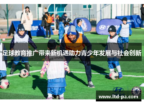 足球教育推广带来新机遇助力青少年发展与社会创新