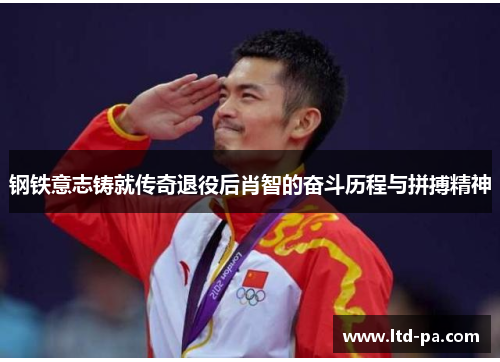 钢铁意志铸就传奇退役后肖智的奋斗历程与拼搏精神