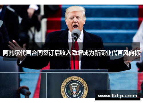 阿扎尔代言合同签订后收入激增成为新商业代言风向标