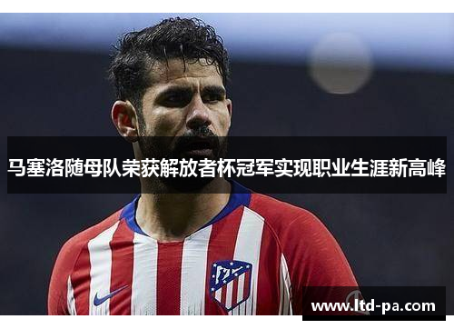 马塞洛随母队荣获解放者杯冠军实现职业生涯新高峰