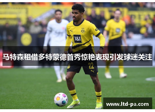 马特森租借多特蒙德首秀惊艳表现引发球迷关注