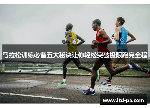 马拉松训练必备五大秘诀让你轻松突破极限跑完全程