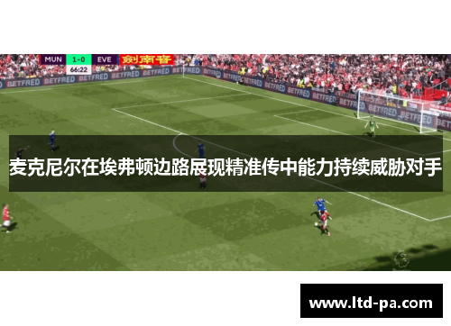 麦克尼尔在埃弗顿边路展现精准传中能力持续威胁对手