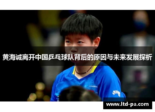 黄海诚离开中国乒乓球队背后的原因与未来发展探析