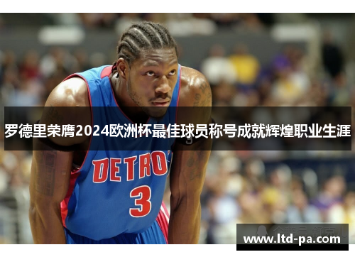 罗德里荣膺2024欧洲杯最佳球员称号成就辉煌职业生涯