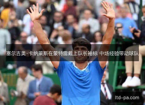 塞尔吉奥·卡纳莱斯在蒙特雷戴上队长袖标 中场经验带动球队